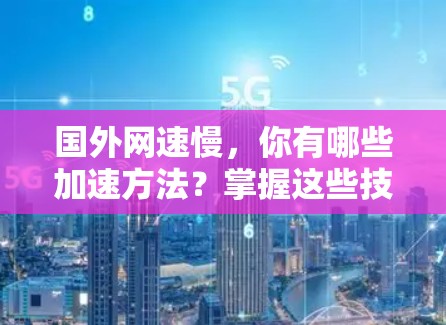 国外网速慢，你有哪些加速方法？掌握这些技巧，提升生活质量！