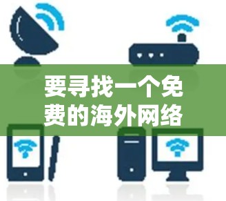 要寻找一个免费的海外网络加速器，以下是一些推荐方案，涵盖了多种平台和功能