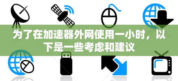 为了在加速器外网使用一小时，以下是一些考虑和建议