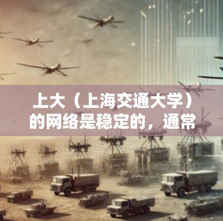 上大（上海交通大学）的网络是稳定的，通常有多个服务器和网络设备，因此uu加速器应该有连接到上大网络的线路。你可以通过以下步骤确认