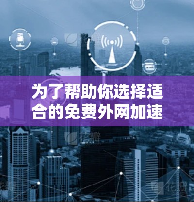为了帮助你选择适合的免费外网加速器在iOS上，以下是一些关键点的总结