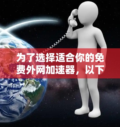 为了选择适合你的免费外网加速器，以下是详细的步骤和建议