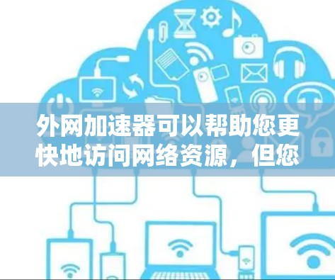 外网加速器可以帮助您更快地访问网络资源，但您需要根据具体情况选择合适的加速器。以下是一些免费的加速器推荐