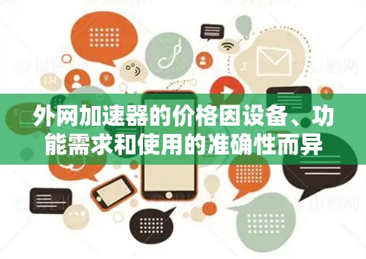 外网加速器的价格因设备、功能需求和使用的准确性而异，通常在几百到几千元不等之间。以下是一些常见的外网加速器类型及其价格范围