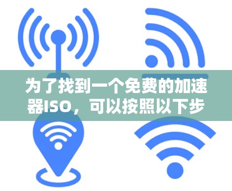 为了找到一个免费的加速器ISO，可以按照以下步骤进行