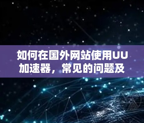 如何在国外网站使用UU加速器，常见的问题及解决方案