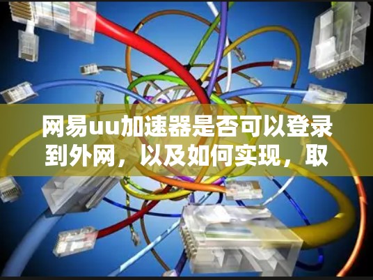 网易uu加速器是否可以登录到外网，以及如何实现，取决于加速器的具体设计和功能。以下是对这个问题的逐步解释和答案