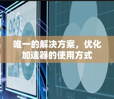 唯一的解决方案，优化加速器的使用方式