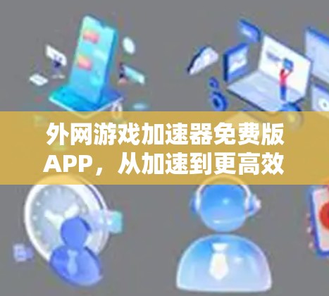 外网游戏加速器免费版APP，从加速到更高效