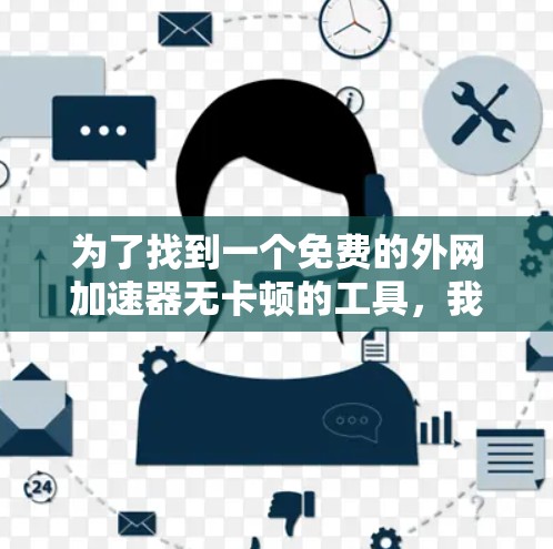 为了找到一个免费的外网加速器无卡顿的工具，我进行了以下步骤