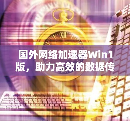 国外网络加速器Win1版，助力高效的数据传输