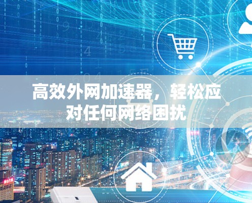高效外网加速器，轻松应对任何网络困扰