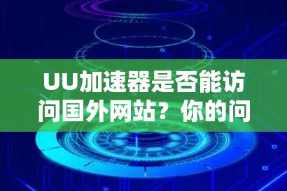 UU加速器是否能访问国外网站？你的问题来了！