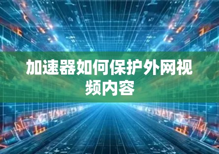 加速器如何保护外网视频内容