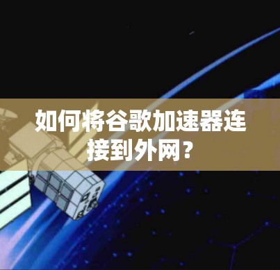 如何将谷歌加速器连接到外网？