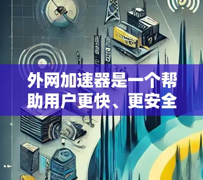 外网加速器是一个帮助用户更快、更安全地访问互联网的工具。虽然加速器的功能不同，但它们的核心目的是为了提升用户体验，减少服务器延迟和网络延迟。以下是十个知名的外网加速器排行榜，供您参考