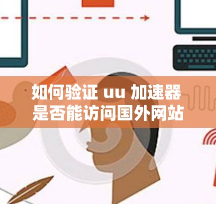 如何验证 uu 加速器 是否能访问国外网站