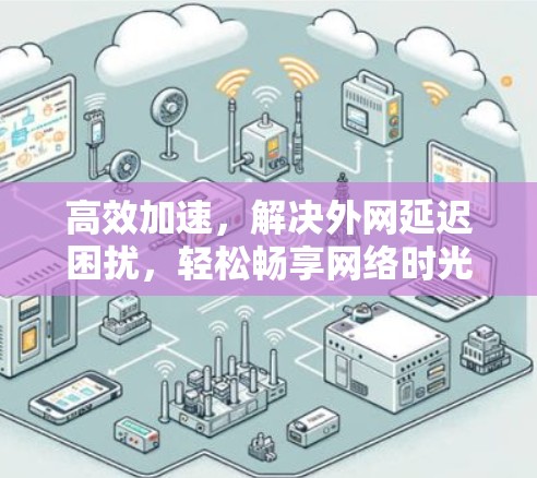 高效加速，解决外网延迟困扰，轻松畅享网络时光