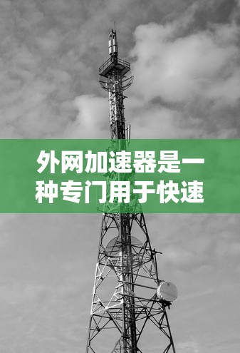 外网加速器是一种专门用于快速访问外部服务器或网站的工具，其主要功能包括