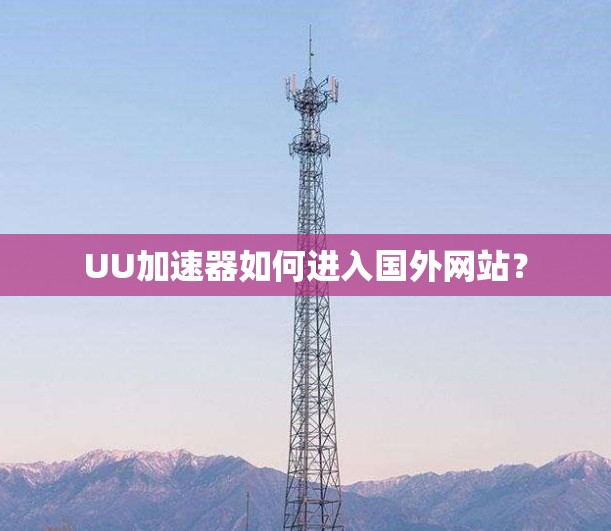 UU加速器如何进入国外网站？