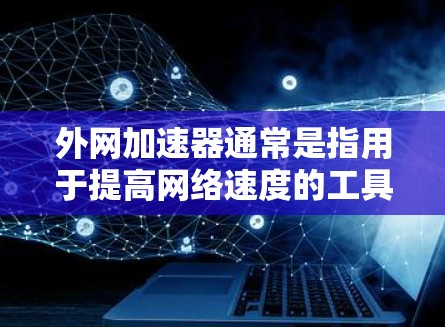 外网加速器通常是指用于提高网络速度的工具，但并不是所有设备都能使用。以下是一些可以帮助你快速连接到网络的免费服务建议