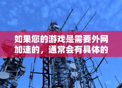 如果您的游戏是需要外网加速的，通常会有具体的加速请求。但如果您希望在个人设备上使用加速器，以下是一些推荐的工具和方法