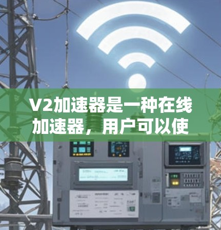 V2加速器是一种在线加速器，用户可以使用它来比较不同网站的加载速度。如果你想了解V2加速器在看国外网站上的表现，以下是一些关键点和信息