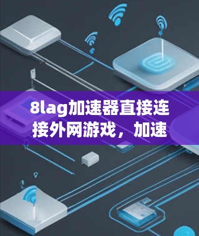 8lag加速器直接连接外网游戏，加速游戏，提升体验，你值得试试！