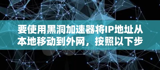 要使用黑洞加速器将IP地址从本地移动到外网，按照以下步骤操作