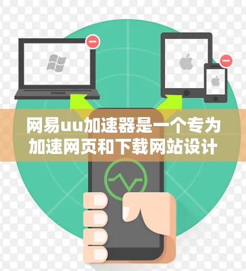 网易uu加速器是一个专为加速网页和下载网站设计的软件，主要面向中国用户。以下是关于它上网和使用的详细信息