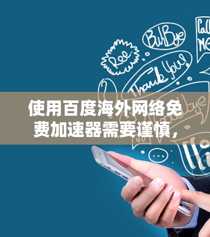 使用百度海外网络免费加速器需要谨慎，以下是详细的步骤指南