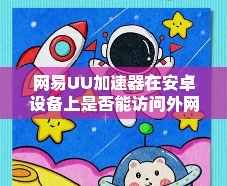 网易UU加速器在安卓设备上是否能访问外网取决于它是否支持第三方服务器的访问协议。具体来说，它可能使用HTTP、HTTPS或其他协议来连接到第三方服务器。以下是一些关键点
