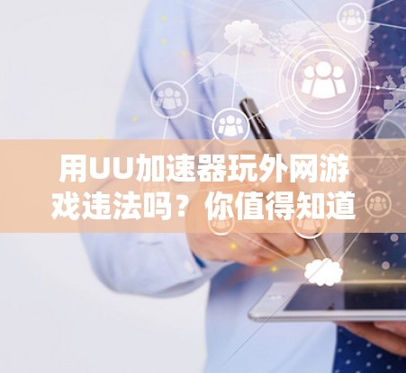 用UU加速器玩外网游戏违法吗？你值得知道的真相