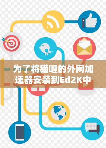 为了将猫喱的外网加速器安装到Ed2K中使用，您可以按照以下步骤操作