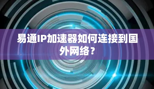 易通IP加速器如何连接到国外网络？