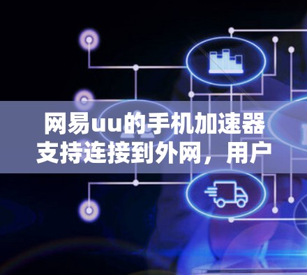 网易uu的手机加速器支持连接到外网，用户可以通过访问网易的官方网站或联系他们的客服获取详细信息。以下是操作步骤