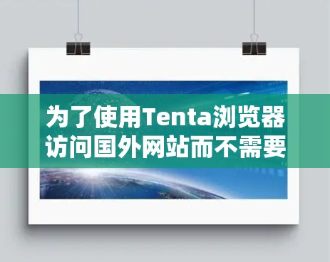 为了使用Tenta浏览器访问国外网站而不需要加速器，您可以按照以下步骤操作