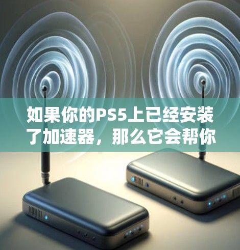 如果你的PS5上已经安装了加速器，那么它会帮你快速浏览外网，搜索需要下载的资源，并下载到你的系统中。如果没有安装加速器，或者加速器功能失效，你可以尝试使用以下方法来浏览外网