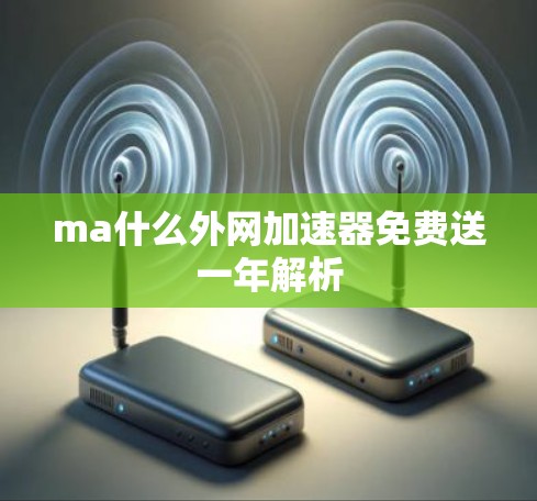 ma什么外网加速器免费送一年解析