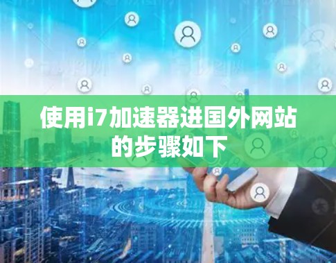 使用i7加速器进国外网站的步骤如下