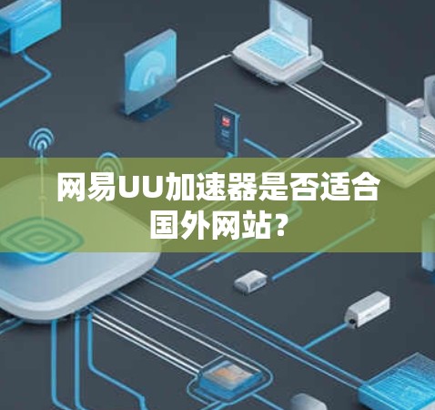 网易UU加速器是否适合国外网站？