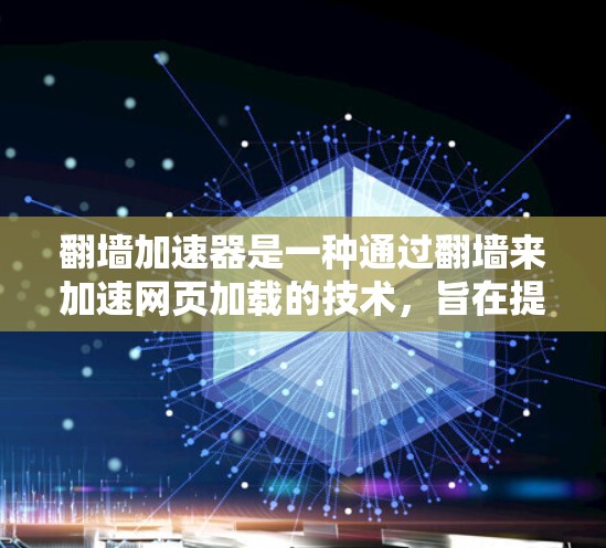 翻墙加速器是一种通过翻墙来加速网页加载的技术，旨在提高网页访问的效率和速度。以下是关于翻墙加速器的详细总结