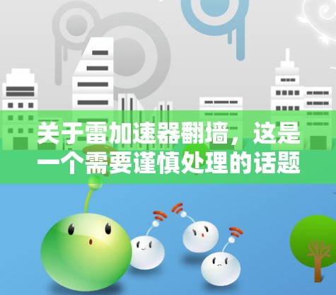 关于雷加速器翻墙，这是一个需要谨慎处理的话题。雷加速器是一种通过加速技术提升网络访问速度的工具，但在某些情况下，加速器可能会导致网络访问被截断或翻墙，这是由于加速器本身或使用过程中出现的问题