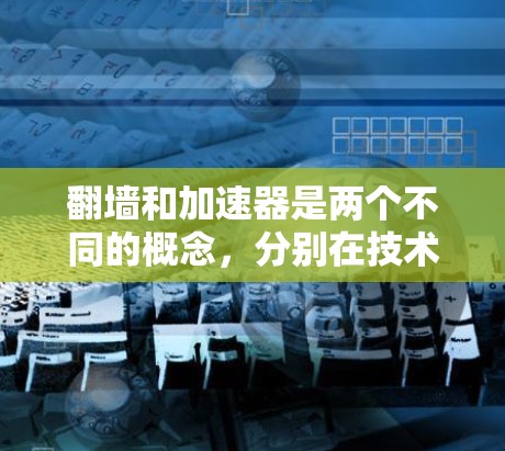 翻墙和加速器是两个不同的概念，分别在技术领域和机器学习领域使用。以下是对这两个概念的详细解释
