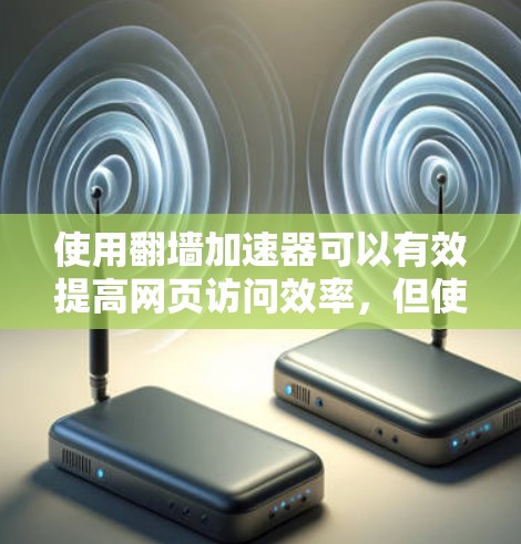 使用翻墙加速器可以有效提高网页访问效率，但使用时需谨慎，确保工具支持翻墙功能。以下是使用翻墙加速器的步骤和注意事项