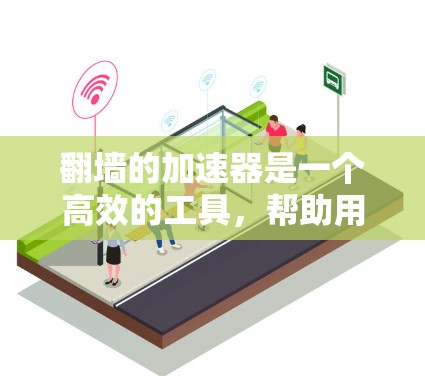 翻墙的加速器是一个高效的工具，帮助用户快速下载网页内容，无需访问服务器。以下是对翻墙加速器的详细分析和推荐