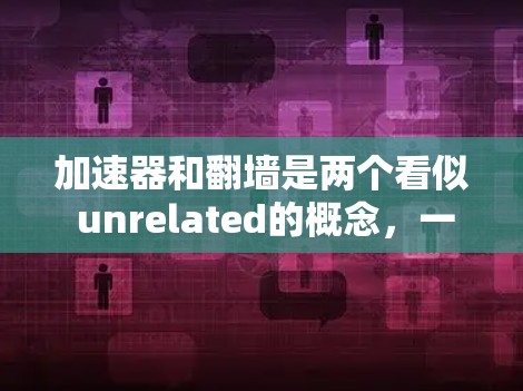 加速器和翻墙是两个看似 unrelated的概念，一个是关于车辆速度提升的技术，另一个是关于加密通信或数据传输的安全机制。以下是对这两个概念的详细分析