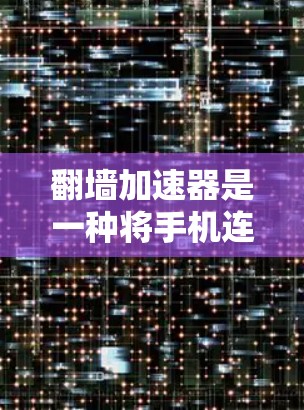翻墙加速器是一种将手机连接到外部网络的加速器，旨在提升用户体验并减少网络延迟。以下是对该技术的详细分析和建议