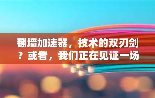 翻墙加速器，技术的双刃剑？或者，我们正在见证一场技术革命？