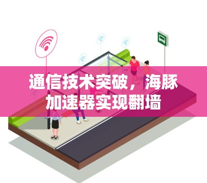 通信技术突破，海豚加速器实现翻墙